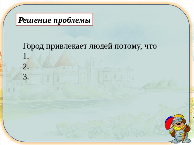 Решение проблемы Город привлекает людей потому, что 1. 2. 3. 