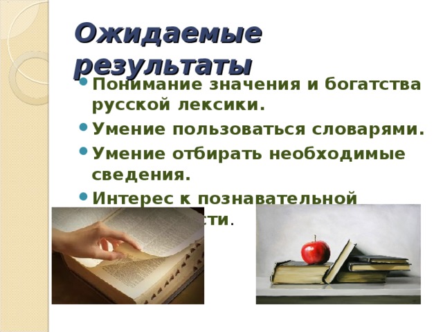 Ожидаемые результаты Понимание значения и богатства русской лексики. Умение пользоваться словарями. Умение отбирать необходимые сведения. Интерес к познавательной деятельности . 