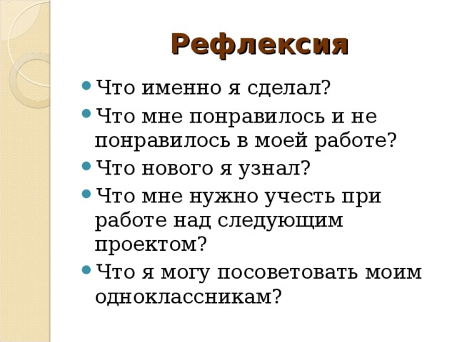 Рефлексия Что именно я сделал? Что мне понравилось и не понравилось в моей работе? Что нового я узнал? Что мне нужно учесть при работе над следующим проектом? Что я могу посоветовать моим одноклассникам?    