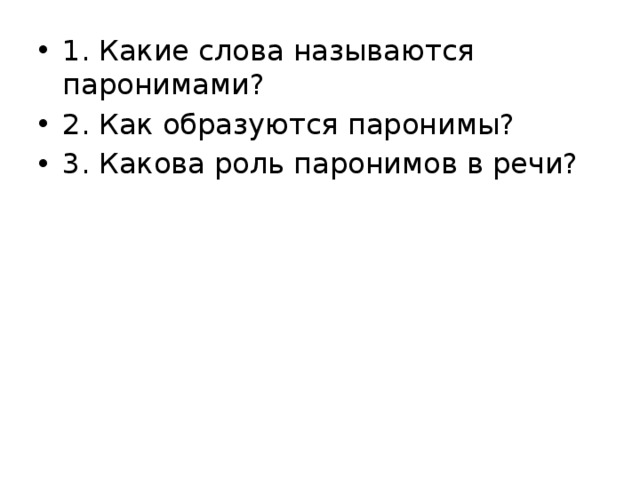 1. Какие слова называются паронимами? 2. Как образуются паронимы? 3. Какова роль паронимов в речи? 