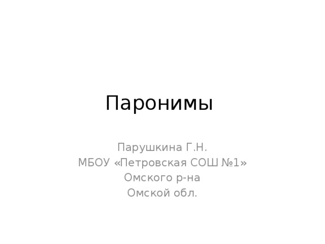 Паронимы Парушкина Г.Н. МБОУ «Петровская СОШ №1» Омского р-на Омской обл. 