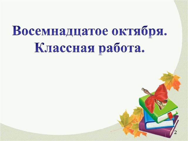 Октября пиши. Восемнадцатое октября классная работа. Октября классная работа. Восемнадцатое сентября.