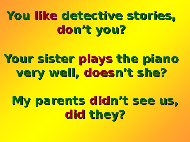 You like detective stories, do n’t you? Your sister plays the piano very well, does n’t she? My parents did n’t see us, did they? 