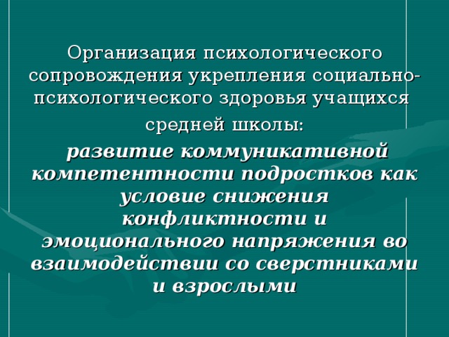 Организация психологического сопровождения укрепления социально-психологического здоровья учащихся средней школы:  развитие коммуникативной компетентности подростков как условие снижения конфликтности и эмоционального напряжения во взаимодействии со сверстниками и взрослыми  