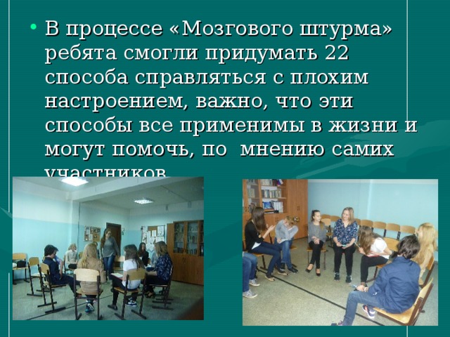 В процессе «Мозгового штурма» ребята смогли придумать 22 способа справляться с плохим настроением, важно, что эти способы все применимы в жизни и могут помочь, по мнению самих участников. 