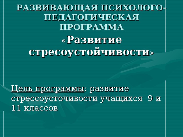 РАЗВИВАЮЩАЯ ПСИХОЛОГО-ПЕДАГОГИЧЕСКАЯ ПРОГРАММА « Развитие стресоустойчивости » Цель программы : развитие стрессоусточивости учащихся 9 и 11 классов 