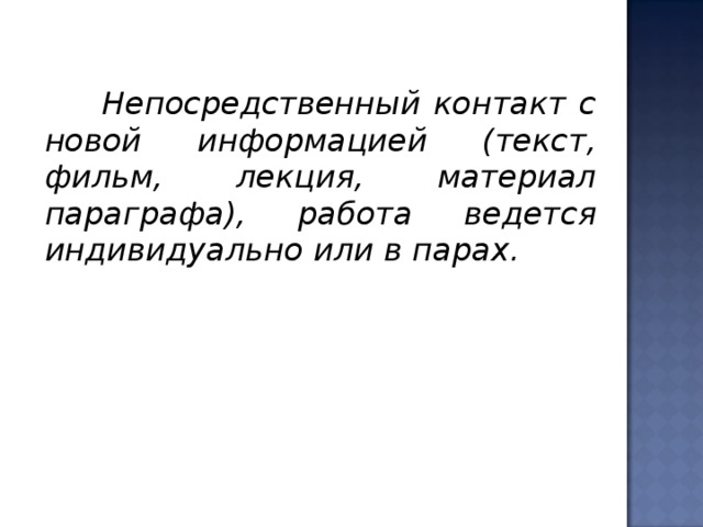   Непосредственный контакт с новой информацией (текст, фильм, лекция, материал параграфа), работа ведется индивидуально или в парах.  