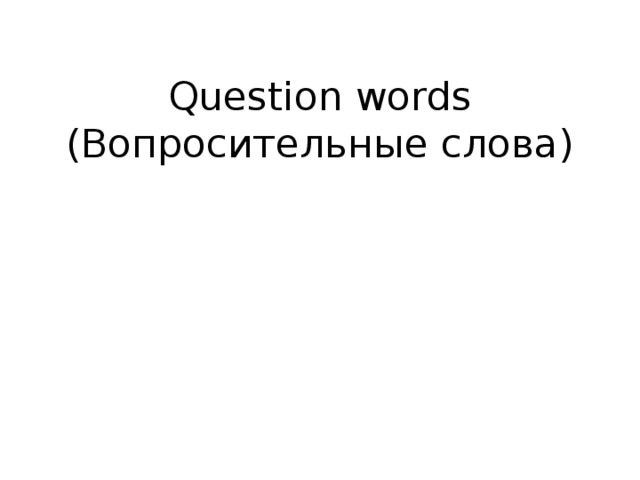 Question words  (Вопросительные слова)   