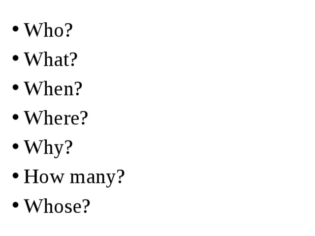 Who? What? When? Where? Why? How many? Whose? 