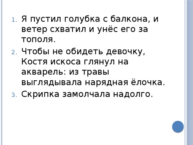 Я пустил голубка с балкона, и ветер схватил и унёс его за тополя. Чтобы не обидеть девочку, Костя искоса глянул на акварель: из травы выглядывала нарядная ёлочка. Скрипка замолчала надолго. 