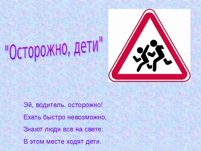 Поезжай скорее. Водитель осторожно дети. Эй водитель осторожно. Ехать быстро невозможно. Знают люди все на свете… В этом месте ходят…. Эй, водитель, осторожно! В этом месте ходят дети..