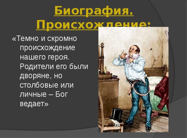 Биография. Происхождение: «Темно и скромно происхождение нашего героя. Родители его были дворяне, но столбовые или личные – Бог ведает» 