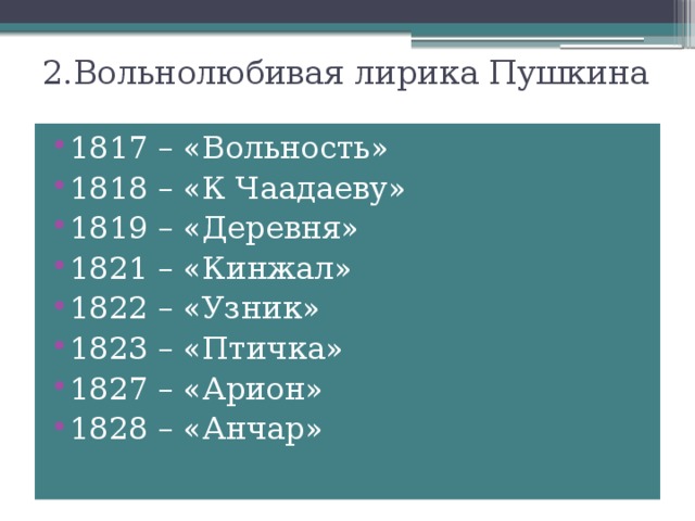 2.Вольнолюбивая лирика Пушкина 1817 – «Вольность» 1818 – «К Чаадаеву» 1819 – «Деревня» 1821 – «Кинжал» 1822 – «Узник» 1823 – «Птичка» 1827 – «Арион» 1828 – «Анчар» 