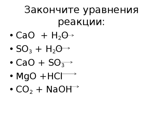Закончите уравнения реакции: Са O + H 2 O SO 3 + H 2 O CaO + SO 3  MgO +HCl CO 2 + NaOH  