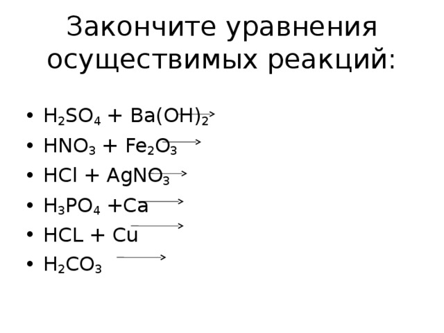 Закончите уравнения осуществимых реакций: H 2 SO 4 + Ba(OH) 2  HNO 3 + Fe 2 O 3  HCl + AgNO 3  H 3 PO 4 +Ca HCL + Cu H 2 CO 3     
