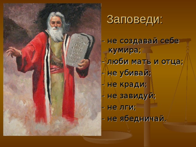 - не создавай себе кумира; - люби мать и отца; - не убивай; - не кради; - не завидуй; - не лги; - не ябедничай. 