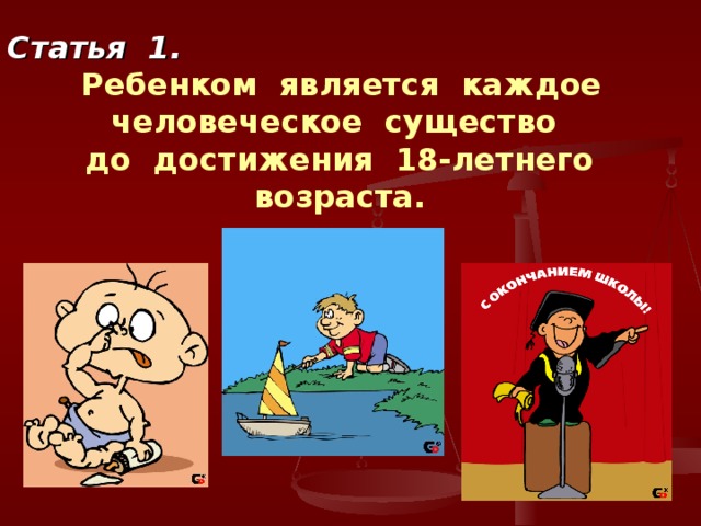 Статья 1.  Ребенком является каждое человеческое существо  до достижения 18-летнего возраста. 
