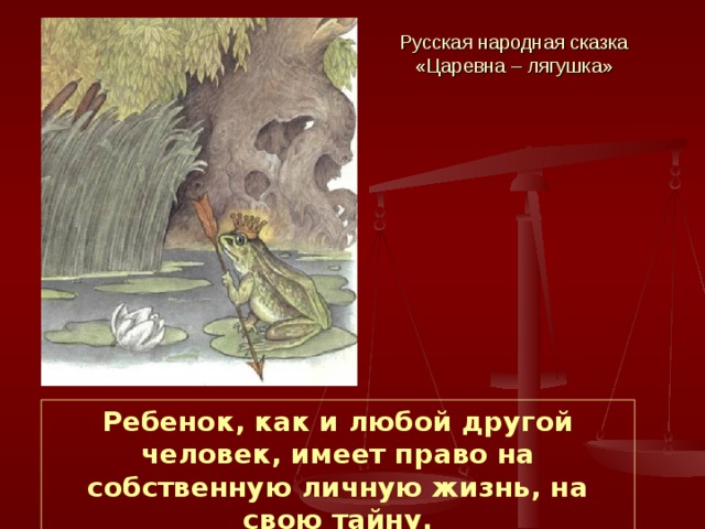 Русская народная сказка «Царевна – лягушка» Ребенок, как и любой другой человек, имеет право на собственную личную жизнь, на свою тайну. 