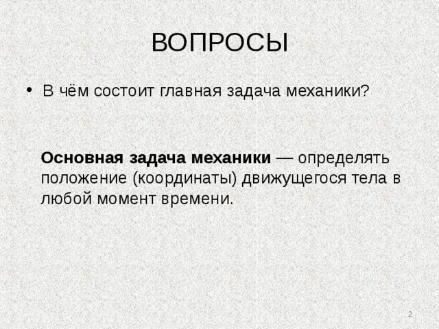 ВОПРОСЫ В чём состоит главная задача механики?  Основная  задача  механики — определять положение (координаты) движущегося тела в любой момент времени.  