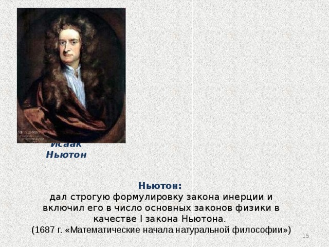Исаак Ньютон Ньютон:  дал строгую формулировку закона инерции и включил его в число основных законов физики в качестве I закона Ньютона. (1687 г. «Математические начала натуральной философии») 14 