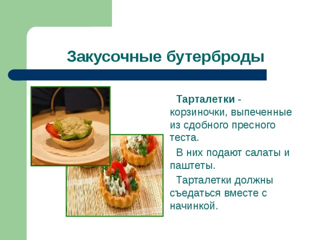 Закусочные бутерброды Тарталетки - корзиночки, выпеченные из сдобного пресного теста. В них подают салаты и паштеты. Тарталетки должны съедаться вместе с начинкой.   