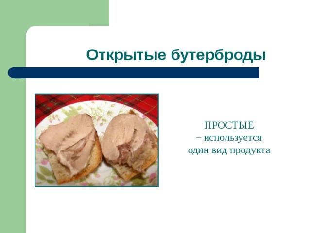 Открытые бутерброды ПРОСТЫЕ – используется один вид продукта  