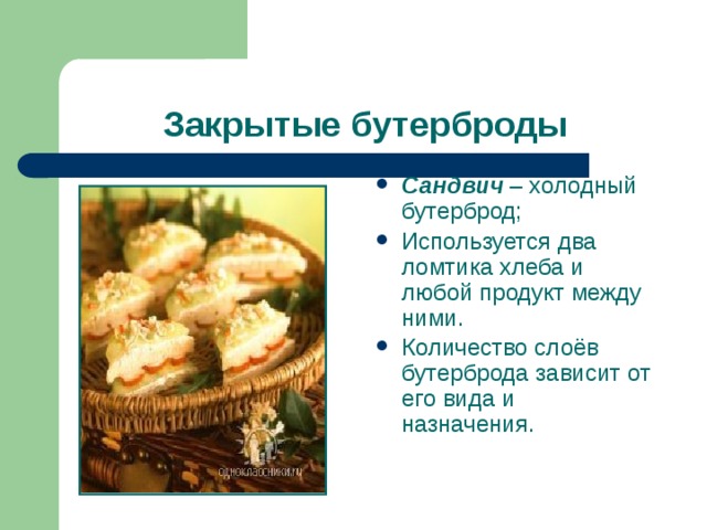 Закрытые бутерброды Сандвич – холодный бутерброд; Используется два ломтика хлеба и любой продукт между ними. Количество слоёв бутерброда зависит от его вида и назначения.  