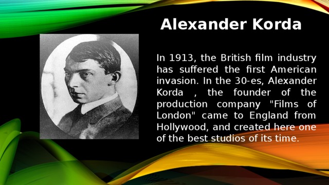 Alexander Korda In 1913, the British film industry has suffered the first American invasion. In the 30-es, Alexander Korda , the founder of the production company 