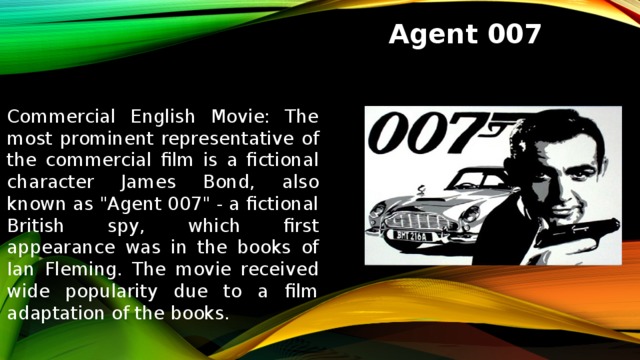 Agent 007 Commercial English Movie: The most prominent representative of the commercial film is a fictional character James Bond, also known as 