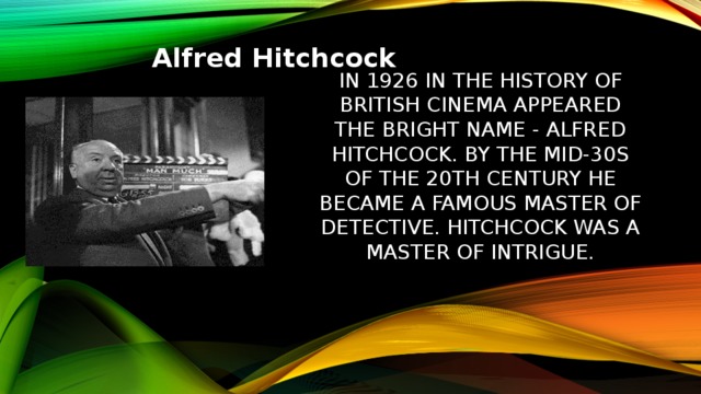 Alfred Hitchcock In 1926 in the history of British cinema appeared the bright name - Alfred Hitchcock. By the mid-30s of the 20th century he became a famous master of detective. Hitchcock was a master of intrigue. 