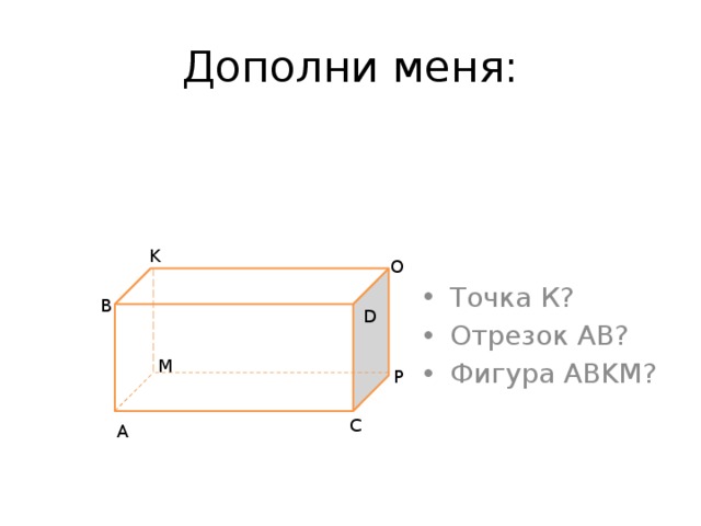 Дополни меня: Точка К? Отрезок АВ? Фигура ABKM? K O B D M P C A 