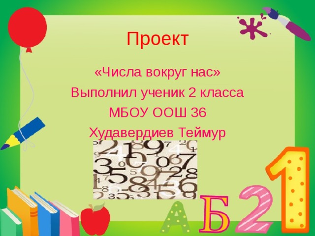 Проект «Числа вокруг нас» Выполнил ученик 2 класса МБОУ ООШ 36 Худавердиев Теймур 