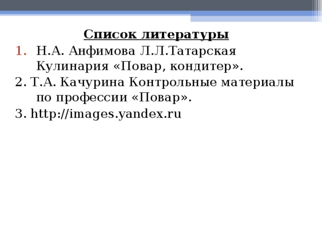 Список литературы Н.А. Анфимова Л.Л.Татарская Кулинария «Повар, кондитер». 2. Т.А. Качурина Контрольные материалы по профессии «Повар». 3. http://images.yandex.ru 