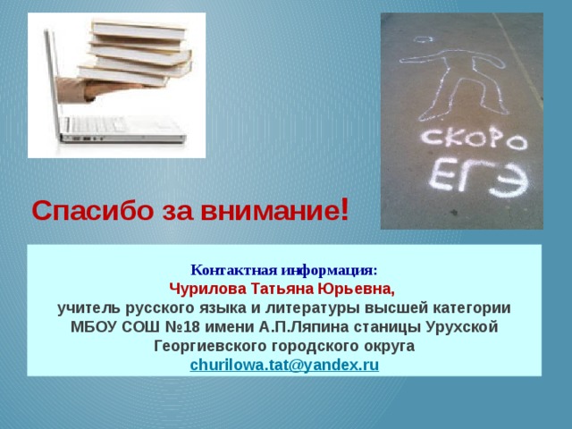 Спасибо за внимание !  Контактная информация: Чурилова Татьяна Юрьевна, учитель русского языка и литературы высшей категории МБОУ СОШ №18 имени А.П.Ляпина станицы Урухской Георгиевского городского округа c hurilowa.tat @yandex.ru 