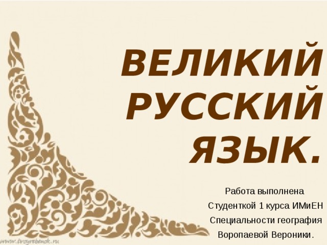 ВЕЛИКИЙ РУССКИЙ ЯЗЫК. Работа выполнена Студенткой 1 курса ИМиЕН Специальности география Воропаевой Вероники. 
