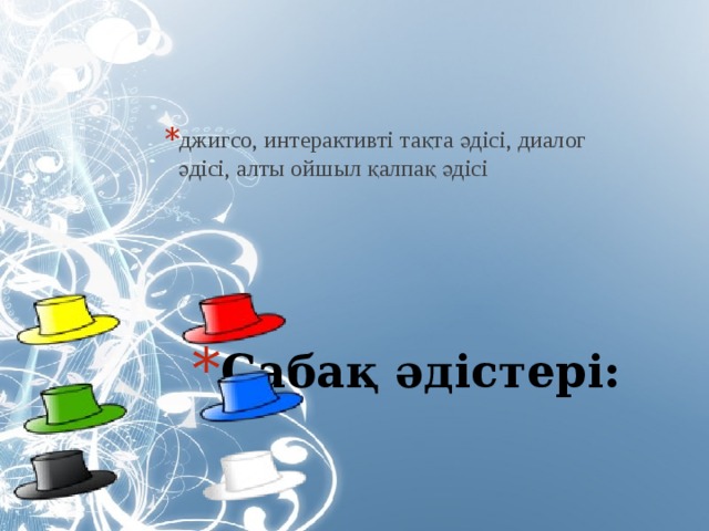 джигсо, интерактивті тақта әдісі, диалог әдісі, алты ойшыл қалпақ әдісі   Сабақ әдістері: 