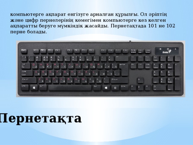 компьютерге ақпарат енгізуге арналған құрылғы. Ол әріптің және цифр пернелерінің көмегімен компьютерге кез келген ақпаратты беруге мүмкіндік жасайды. Пернетақтада 101 не 102 перне болады. Пернетақта 