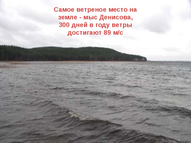 Самое ветреное место на земле - мыс Денисова, 300 дней в году ветры достигают 89 м/с 