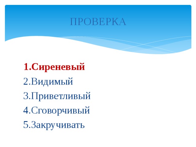 ПРОВЕРКА  1.Сиреневый  2.Видимый  3.Приветливый  4.Сговорчивый  5.Закручивать 