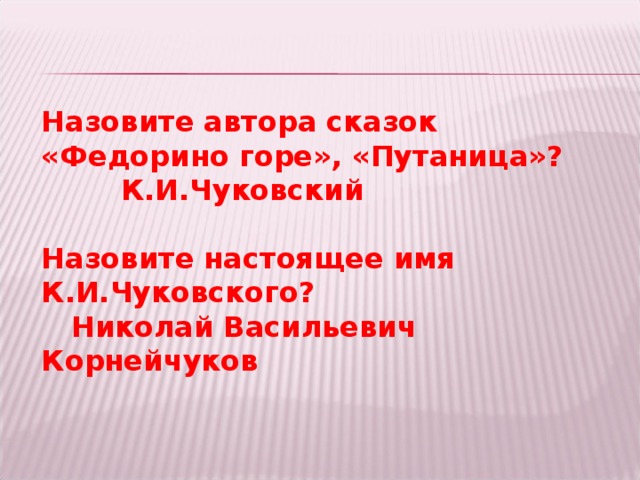 Назовите автора сказок «Федорино горе», «Путаница»?  К.И.Чуковский  Назовите настоящее имя К.И.Чуковского?  Николай Васильевич Корнейчуков  