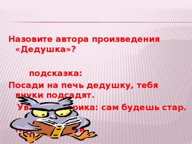 Назовите автора произведения «Дедушка»?   подсказка: Посади на печь дедушку, тебя внуки подсадят.  Уважай старика: сам будешь стар.  К.Д.Ушинский 