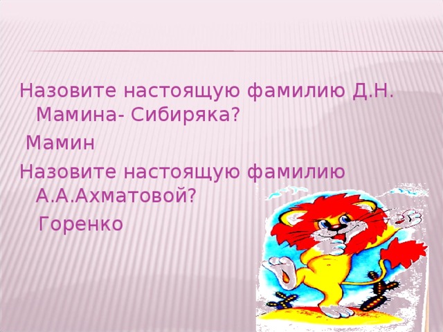 Назовите настоящую фамилию Д.Н. Мамина- Сибиряка?  Мамин Назовите настоящую фамилию А.А.Ахматовой?  Горенко 