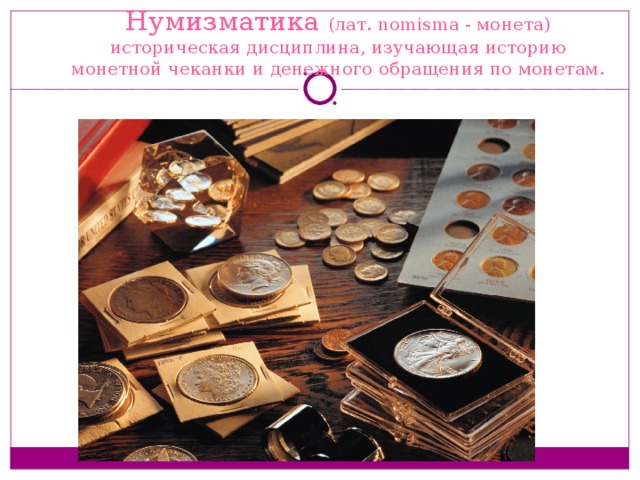 Нумизматика (лат. nomisma - монета) историческая дисциплина, изучающая историю монетной чеканки и денежного обращения по монетам. 