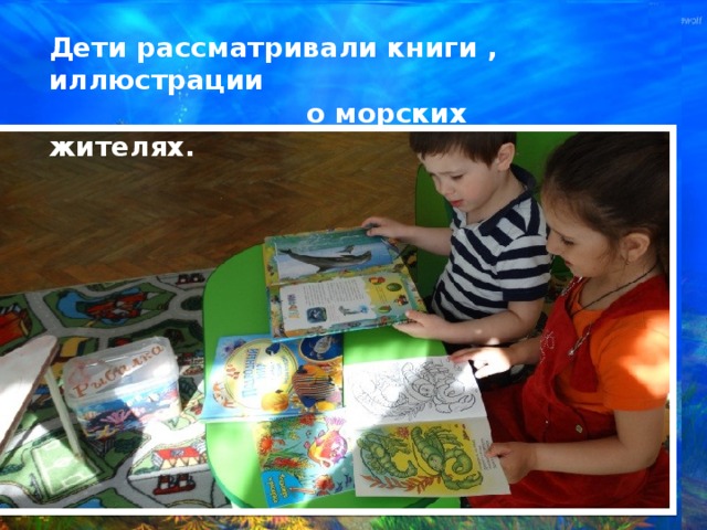 Дети рассматривали книги , иллюстрации  о морских жителях. 