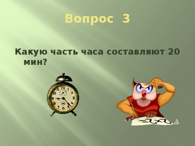 3 часа составляют. Какую часть часа составляет 20 мин. Часть часа. Шестидесятая часть часа. Какую часть часа составляет 1 мин.