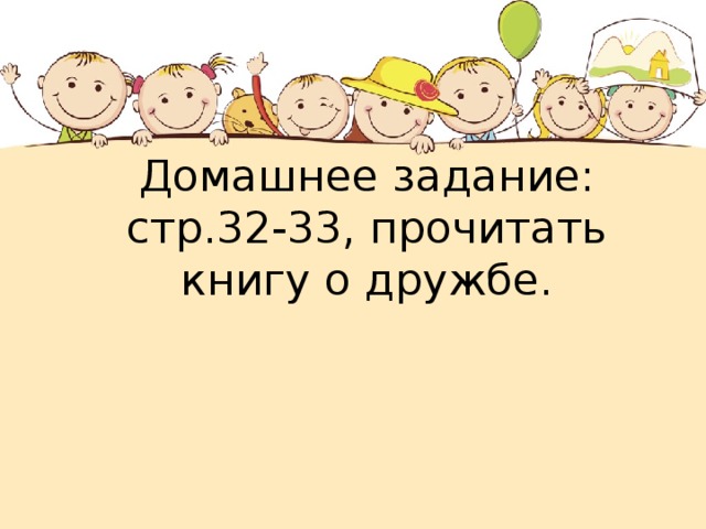 Домашнее задание: стр.32-33, прочитать книгу о дружбе. 