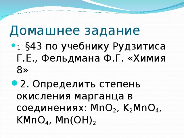 Домашнее задание 1. § 43 по учебнику Рудзитиса Г.Е., Фельдмана Ф.Г. «Химия 8» 2. Определить степень окисления марганца в соединениях: MnO 2 , K 2 MnO 4 , KMnO 4 , Mn(OH) 2 