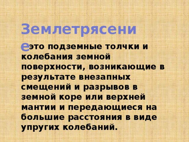 Землетрясение  - это подземные толчки и колебания земной поверхности, возникающие в результате внезапных смещений и разрывов в земной коре или верхней мантии и передающиеся на большие расстояния в виде упругих колебаний.