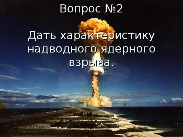 Вопрос №2   Дать характеристику надводного ядерного взрыва.