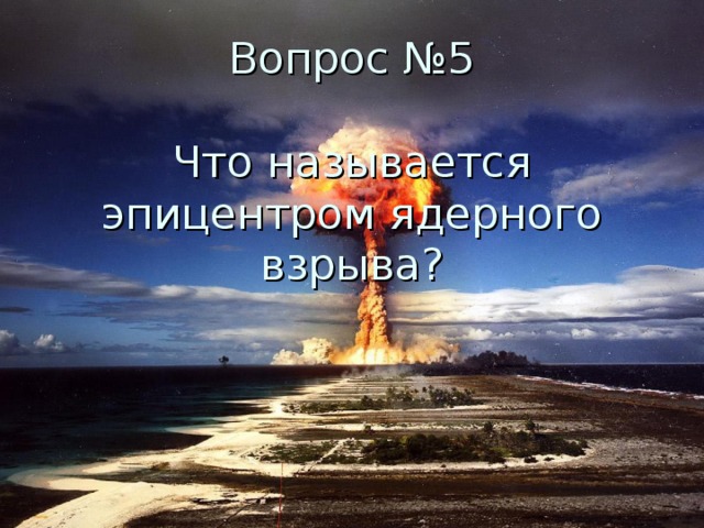 Вопрос №5   Что называется эпицентром ядерного взрыва?
